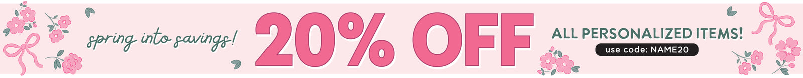 Spring into savings! 20 % OFF ALL PERSONALIZED ITEMS! use code: NAME20