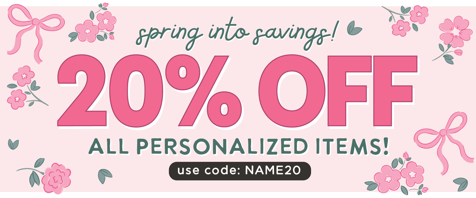 Spring into savings! 20 % OFF ALL PERSONALIZED ITEMS! use code: NAME20