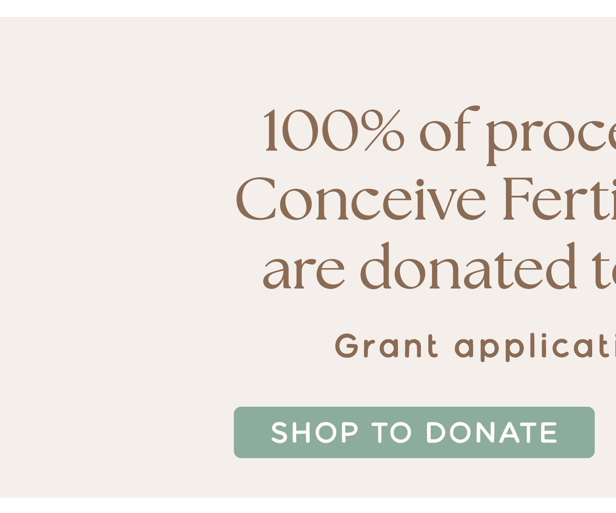Left side of Conceive Banner
"100% of proceeds from the Conceive Fertility Collection are donated to IVF families. Grant applications now open! 

SHOP TO DONATE" 