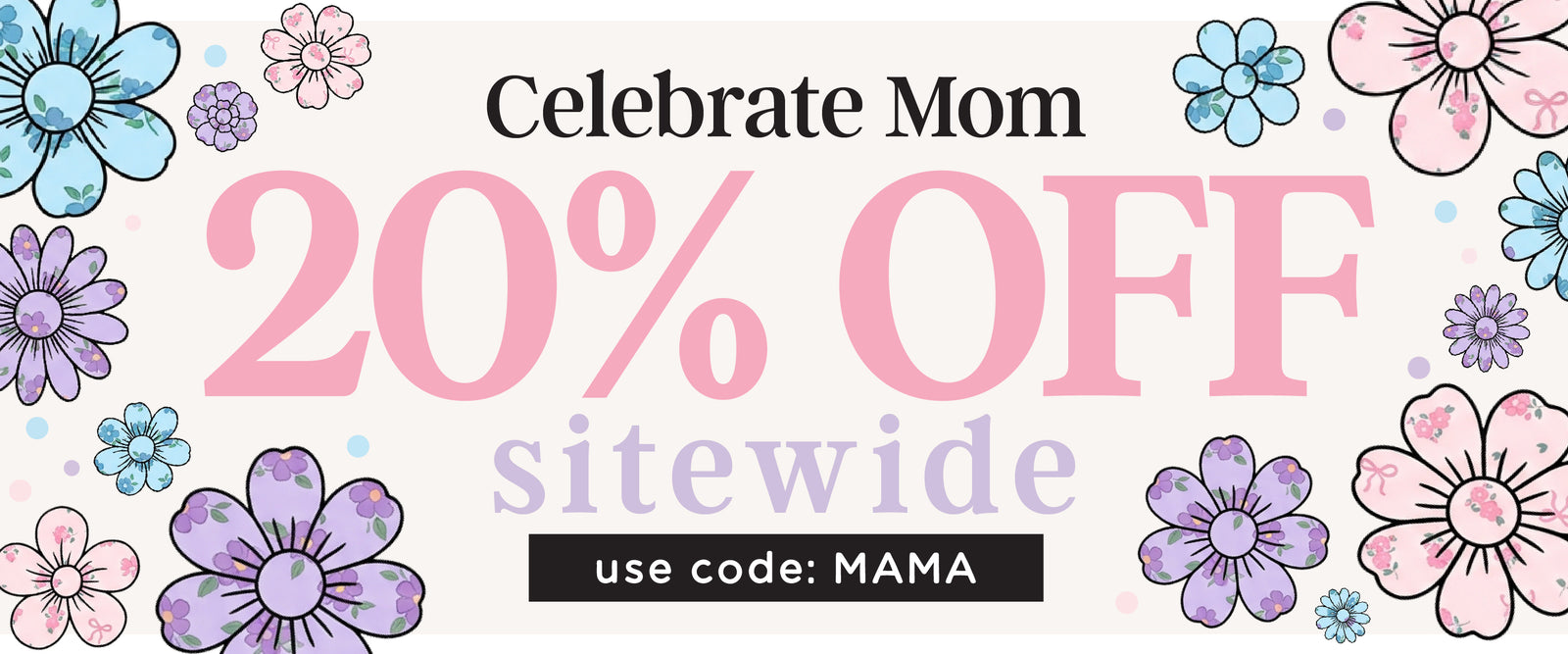 Celebrate Mom 20% OFF sitewide use code: MAMA