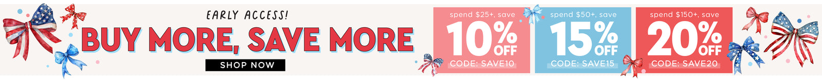 Early Access! Memorial Day Sale – Buy More, Save More. Spend $25+ save 10% off with code SAVE10, spend $50+ save 15% off with code SAVE15, spend $150+ save 20% off with code SAVE20. Shop Now.