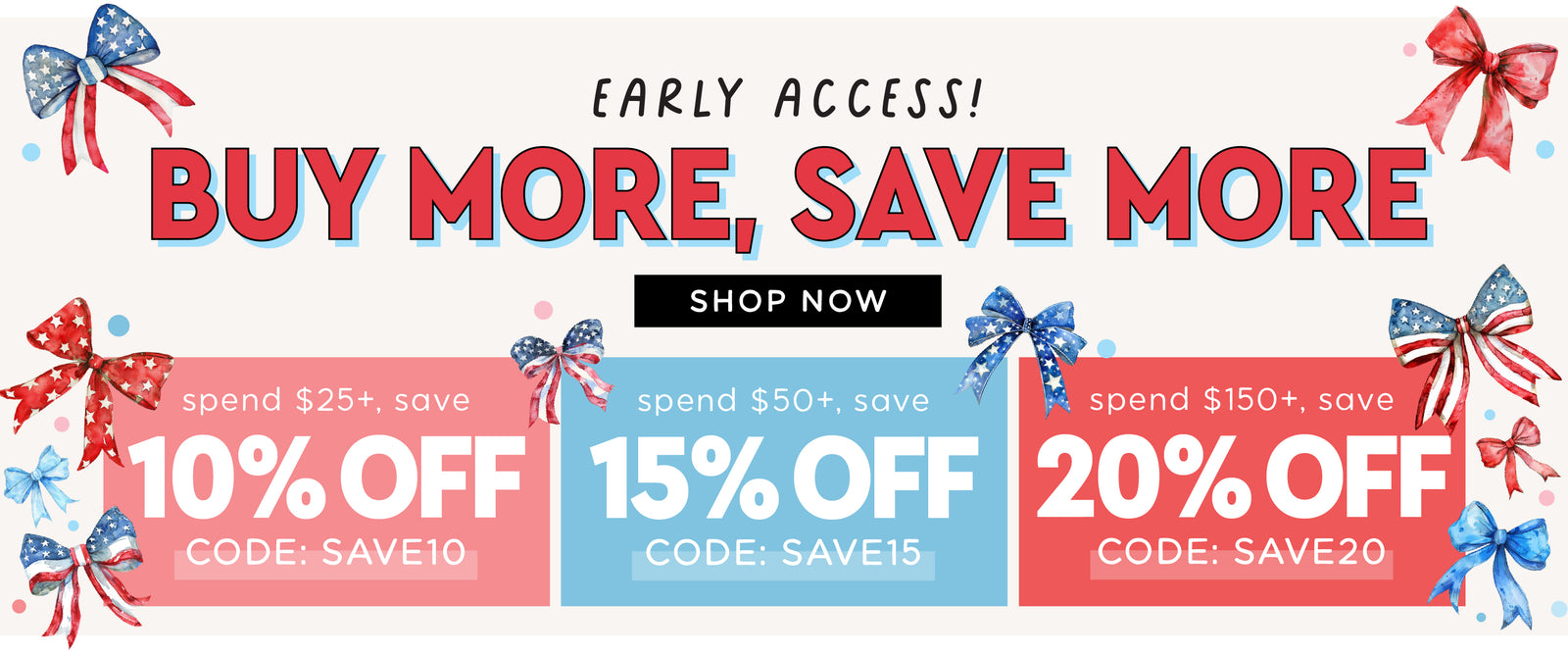 Early Access! Memorial Day Sale – Buy More, Save More. Spend $25+ save 10% off with code SAVE10, spend $50+ save 15% off with code SAVE15, spend $150+ save 20% off with code SAVE20. Shop Now.