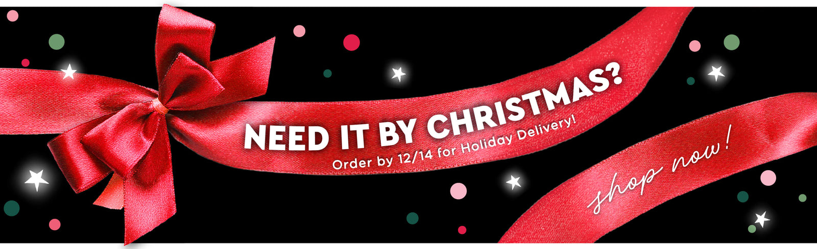 Christmas Order Deadline Banner. Need it by Christmas? Order by 12/14 for Holiday Delivery! Shop Now! 