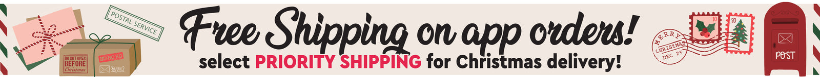Free Shipping Banner. Free Shipping on app orders! Select PRIORITY SHIPPING for Christmas delivery! 